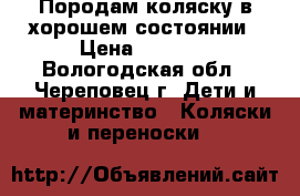 Породам коляску в хорошем состоянии › Цена ­ 5 000 - Вологодская обл., Череповец г. Дети и материнство » Коляски и переноски   